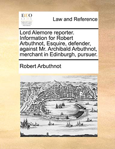 Read Lord Alemore reporter. Information for Robert Arbuthnot, Esquire, defender, against Mr. Archibald Arbuthnot, merchant in Edinburgh, pursuer., written by Robert Arbuthnot