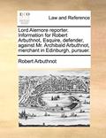 Read Lord Alemore reporter. Information for Robert Arbuthnot, Esquire, defender, against Mr. Archibald Arbuthnot, merchant in Edinburgh, pursuer., written by Robert Arbuthnot Read Lord Alemore reporter. Information for Robert Arbuthnot, Esquire, defender, against Mr. Archibald Arbuthnot, merchant in Edinburgh, pursuer., written by Robert Arbuthnot