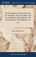 Read The Miscellaneous Works of the Late Dr. Arbuthnot. The First Volume. The Second Editions With Additions. The Second Edition, With Additions. of 2; Volume 1, written by John Arbuthnot