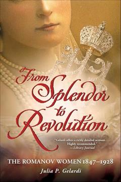 From Splendor to Revolution: The Romanov Women 1847-1928, written by Julia P. Gelardi