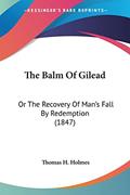 Read The Balm Of Gilead: Or The Recovery Of Man's Fall By Redemption (1847), written by Thomas H Holmes Read The Balm Of Gilead: Or The Recovery Of Man's Fall By Redemption (1847), written by Thomas H Holmes