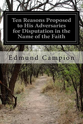Read Ten Reasons Proposed to His Adversaries for Disputation in the Name of the Faith: and Presented to the Illustrious Members of Our Universities, written by Edmund Campion