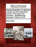 Read Female biography, or, Memoirs of illustrious and celebrated women, of all ages and countries: alphabetically arranged. Volume 4 of 6, written by Mary Hays