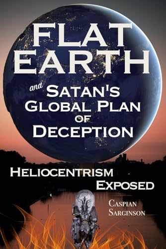 Read Flat Earth Satan's Global Plan of Deception: Heliocentrism Exposed (Flat Earth Book Series), written by Caspian Sarginson