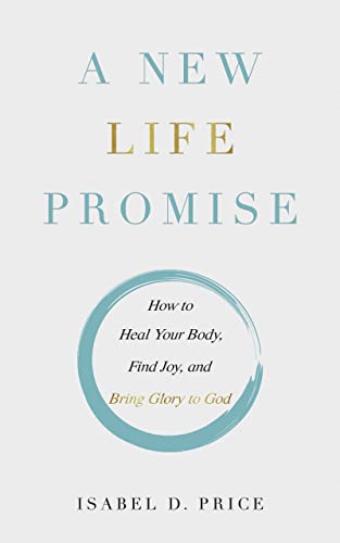Read A New Life Promise: How to Heal Your Body, Find Joy, and Bring Glory to God, written by Isabel Price