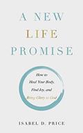 Read A New Life Promise: How to Heal Your Body, Find Joy, and Bring Glory to God, written by Isabel Price