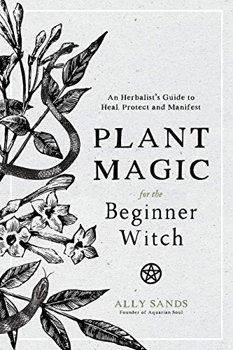Read Plant Magic for the Beginner Witch: An Herbalist's Guide to Heal, Protect and Manifest, written by Ally Sands
