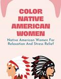 Read Color Native American Women: Native American Women For Relaxation And Stress Relief, written by Epifania Crantz