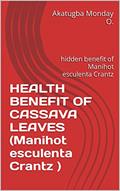 Read HEALTH BENEFIT OF CASSAVA LEAVES (Manihot esculenta Crantz ): hidden benefit of Manihot esculenta Crantz, written by Akatugba Monday O. Read HEALTH BENEFIT OF CASSAVA LEAVES (Manihot esculenta Crantz ): hidden benefit of Manihot esculenta Crantz, written by Akatugba Monday O.