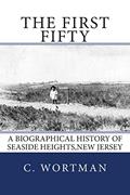 Read The First Fifty: A Biographical history of SEASIDE HEIGHTS,NEW JERSEY, written by C. Byron Wortman
