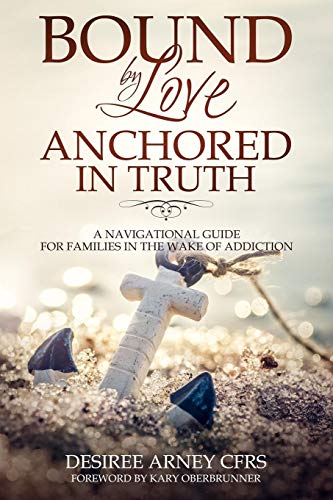 Read BOUND BY LOVE ANCHORED IN TRUTH: A NAVIGATIONAL GUIDE FOR FOR FAMILIES IN THE WAKE OF ADDICTION, written by DESIREE ARNEY