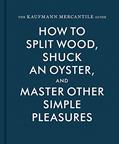 Read The Kaufmann Mercantile Guide: How to Split Wood, Shuck an Oyster, and Master Other Simple Pleasures, written by Sebastian Kaufmann; Alexandra Redgrave