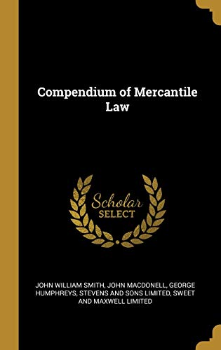 Read Compendium of Mercantile Law, written by John William Smith; John Macdonell; George Humphreys