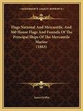 Read Flags National And Mercantile, And 360 House Flags And Funnels Of The Principal Ships Of The Mercantile Marine (1883), written by James Griffin