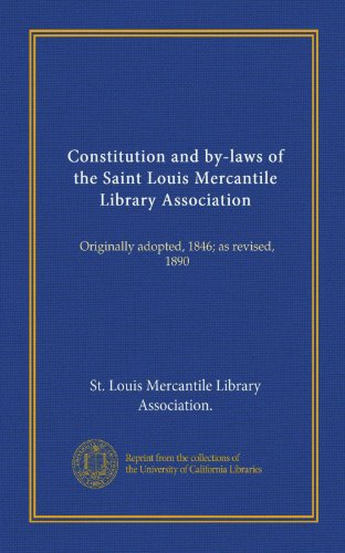 Read Constitution and by-laws of the Saint Louis Mercantile Library Association (Vol-1): Originally adopted, 1846; as revised, 1890, written by . St. Louis Mercantile Library Association.