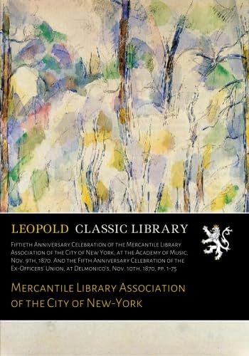 Read Fiftieth Anniversary Celebration of the Mercantile Library Association of the City of New York, at the Academy of Music, Nov. 9th, 1870., written by Mercantile Library Association of the City of New-York
