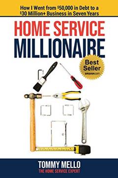 Home Service Millionaire: How I Went from $50,000 in Debt to a $30 Million+ Business in Seven Years, written by Tommy Mello