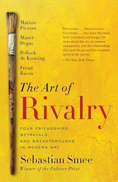 The Art of Rivalry: Four Friendships, Betrayals, and Breakthroughs in Modern Art, written by Sebastian Smee