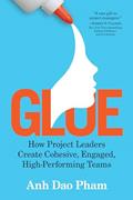 Read Glue: How Project Leaders Create Cohesive, Engaged, High-Performing Teams, written by Anh Dao Pham