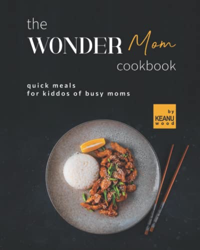 Read The Wonder Mom Cookbook: Quick Meals for Kiddos of Busy Moms, written by Keanu Wood