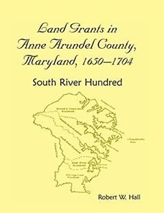 Land Grants in Anne Arundel County, Maryland, 1650-1704: South River Hundred, written by Robert W. Hall