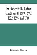Read The History Of The Eastern Expeditions Of 1689, 1690, 1692, 1696, And 1704: Against The Indians And French, written by Benjamin Church Read The History Of The Eastern Expeditions Of 1689, 1690, 1692, 1696, And 1704: Against The Indians And French, written by Benjamin Church