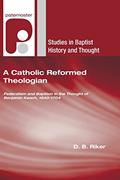 Read A Catholic Reformed Theologian: Federalism and Baptism in the Thought of Benjamin Keach, 1640 - 1704 (Studies in Baptist History and Thought), written by D. B. Riker
