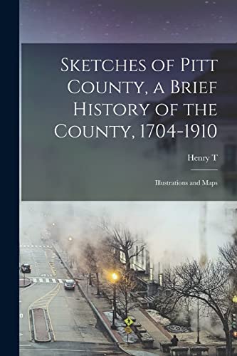 Read Sketches of Pitt County, a Brief History of the County, 1704-1910; Illustrations and Maps, written by Henry T B 1861 King