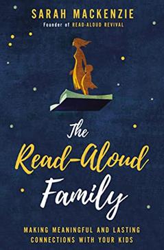 The Read-Aloud Family: Making Meaningful and Lasting Connections with Your Kids, written by Sarah Mackenzie