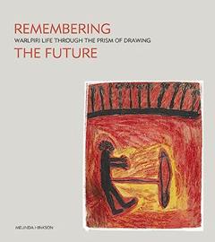 Remembering the Future: Warlpiri Life Through the Prism of Drawing, written by Melinda Hinkson