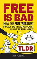 Read Free Is Bad TLDR: How The Free Web Hurt Privacy, Truth and Democracy...and what you can do about it, written by John Marshall