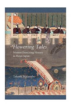 Flowering Tales: Women Exorcising History in Heian Japan (Harvard East Asian Monographs), written by Takeshi Watanabe