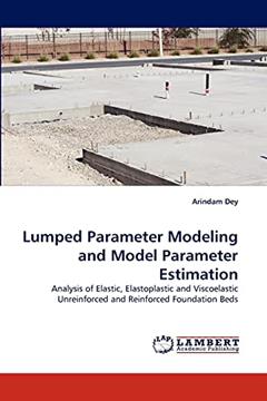 Lumped Parameter Modeling and Model Parameter Estimation: Analysis of Elastic, Elastoplastic and Viscoelastic Unreinforced and Reinforced Foundation Beds, written by Arindam Dey