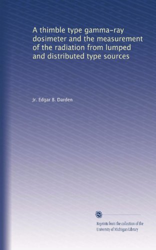 Read A thimble type gamma-ray dosimeter and the measurement of the radiation from lumped and distributed type sources, written by Edgar B. Darden
