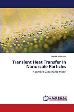 Transient Heat Transfer In Nanoscale Particles: A Lumped Capacitance Model, written by Hareesh Gottipati