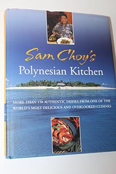 Sam Choy's Polynesian Kitchen: More Than 150 Authentic Dishes from One of the World's Most Delicious and Overlooked Cuisines, written by Sam Choy