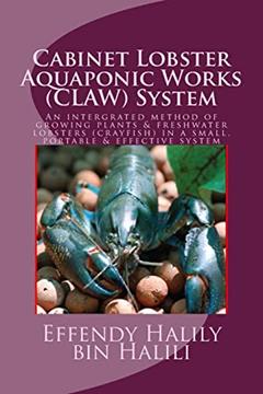 Cabinet-Lobster-Aquaponic-Works (CLAW) System: An intergrated method of growing plants & freshwater lobsters (crayfish) in a small, portable & effective system, written by Effendy Halily Halili