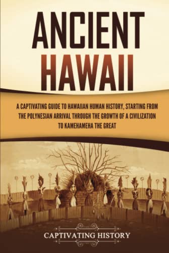 Read Ancient Hawaii: A Captivating Guide to Hawaiian Human History, Starting from the Polynesian Arrival through the Growth of a Civilization to Kamehameha the Great, written by Captivating History