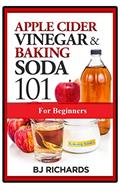 Read Apple Cider Vinegar and Baking Soda 101 for Beginners, written by BJ Richards