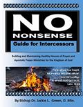 Read No Nonsense Guide for Intercessors: Building and Maintaining Healthy Houses of Prayer and Apostolic Prayer Ministries for the Kingdom of God, written by Dr. Jackie L. Green D.Min.