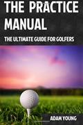 Read The Practice Manual: The Ultimate Guide for Golfers, written by Mr Adam Young
