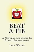 Read Beat A-Fib: A Natural Approach To Atrial Fibrillation, written by Lisa M White
