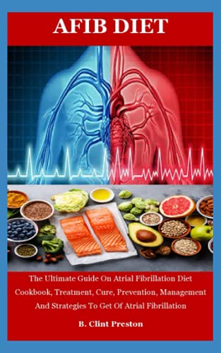 Read AFIB DIET: The Ultimate Guide On Atrial Fibrillation Diet Cookbook, Treatment, Cure, Prevention, Management And Strategies To Get Of Atrial Fibrillation, written by B. Clint Preston