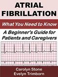 Read Atrial Fibrillation: What You Need to Know: A Beginner's Guide for Patients and Caregivers (Consumer Health Guides Book 1), written by Evelyn Trimborn; Carolyn Stone
