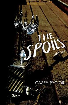 The Spoils: Stories (Switchgrass Books), written by Casey Pycior