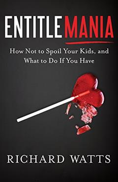Entitlemania: How Not to Spoil Your Kids, and What to Do If You Have, written by Richard Watts
