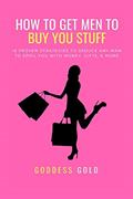Read How To Get Men To Buy You Stuff: 16 Proven Strategies To Seduce Any Man To Spoil You With Money, Gifts, and More (Goldigger Secrets), written by Goddess Gold