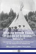 Read Studies of the Yaqui Indians of Sonora, Mexico: The History, Culture and Anthropology of the Yaqui Native Americans, written by William Curry Holden Read Studies of the Yaqui Indians of Sonora, Mexico: The History, Culture and Anthropology of the Yaqui Native Americans, written by William Curry Holden