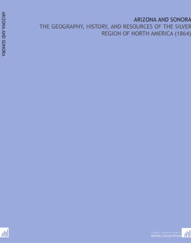Read Arizona and Sonora: The Geography, History, and Resources of the Silver Region of North America (1864), written by Sylvester Mowry