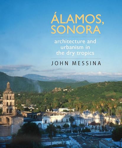 Read Álamos, Sonora: Architecture and Urbanism in the Dry Tropics (Southwest Center Series), written by John Messina
